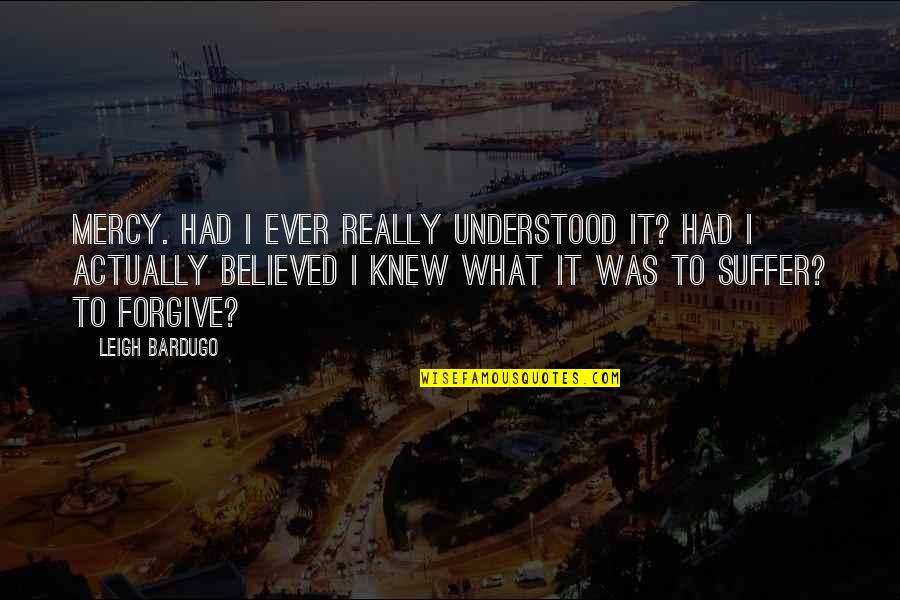 Tortonese Propiedades Quotes By Leigh Bardugo: Mercy. Had I ever really understood it? Had Tortonese Propiedades Quotes By Leigh Bardugo: Mercy. Had I ever really understood it? Had