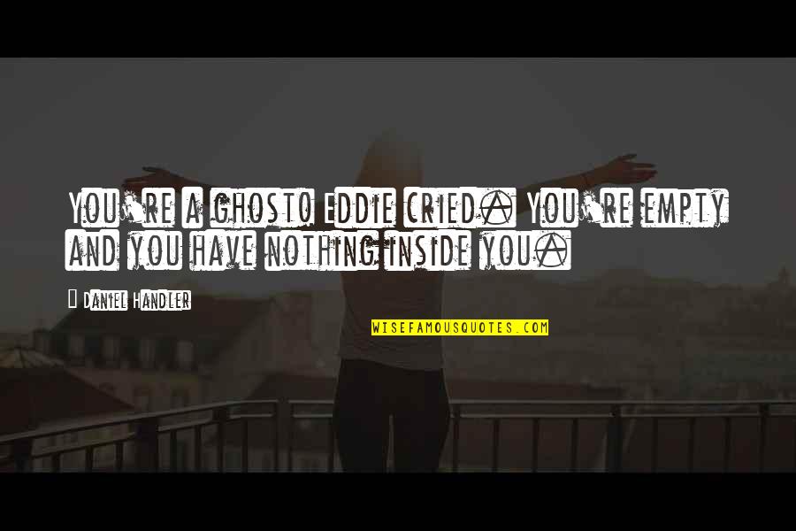 Tortorelli Bowls Quotes By Daniel Handler: You're a ghost! Eddie cried. You're empty and