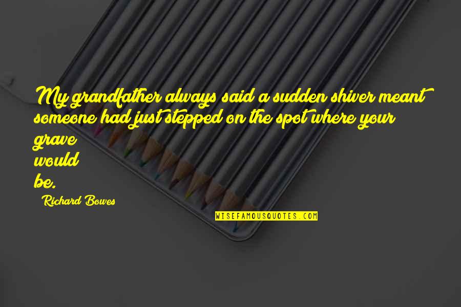 Tortuosos Quotes By Richard Bowes: My grandfather always said a sudden shiver meant Tortuosos Quotes By Richard Bowes: My grandfather always said a sudden shiver meant