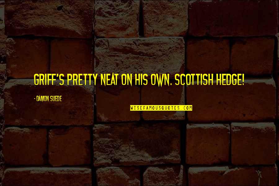 Tortuous Esophagus Quotes By Damon Suede: Griff's pretty neat on his own. Scottish hedge! Tortuous Esophagus Quotes By Damon Suede: Griff's pretty neat on his own. Scottish hedge!