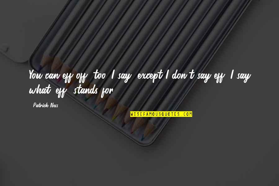 Tortuous Esophagus Quotes By Patrick Ness: You can eff off, too, I say, except