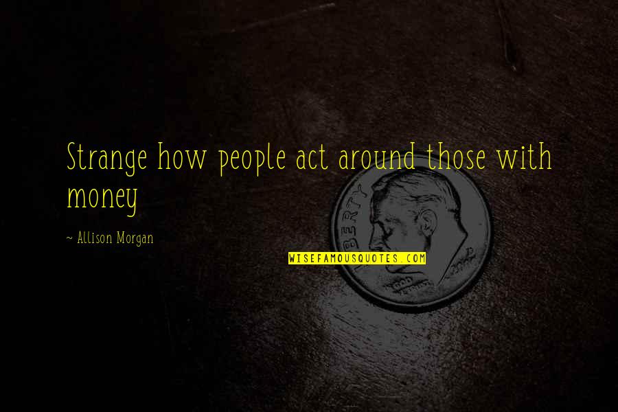 Tortura Quotes By Allison Morgan: Strange how people act around those with money