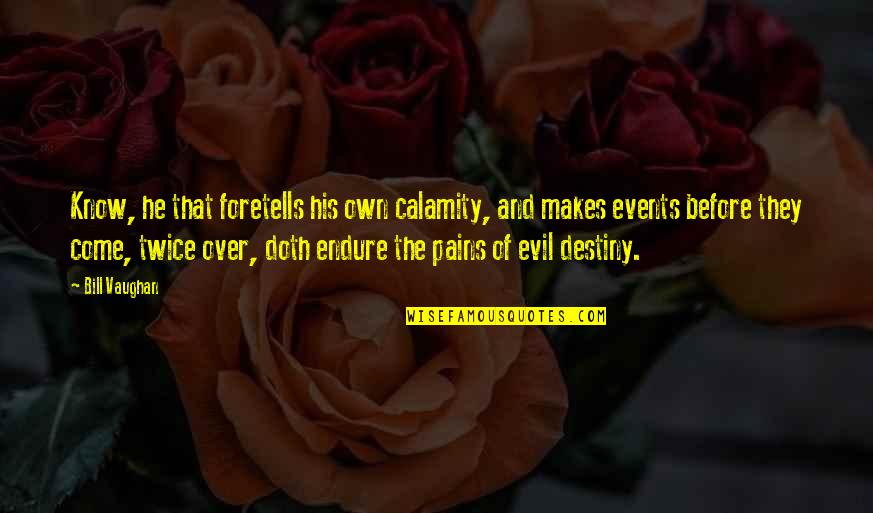 Torturando Mujer Quotes By Bill Vaughan: Know, he that foretells his own calamity, and Torturando Mujer Quotes By Bill Vaughan: Know, he that foretells his own calamity, and