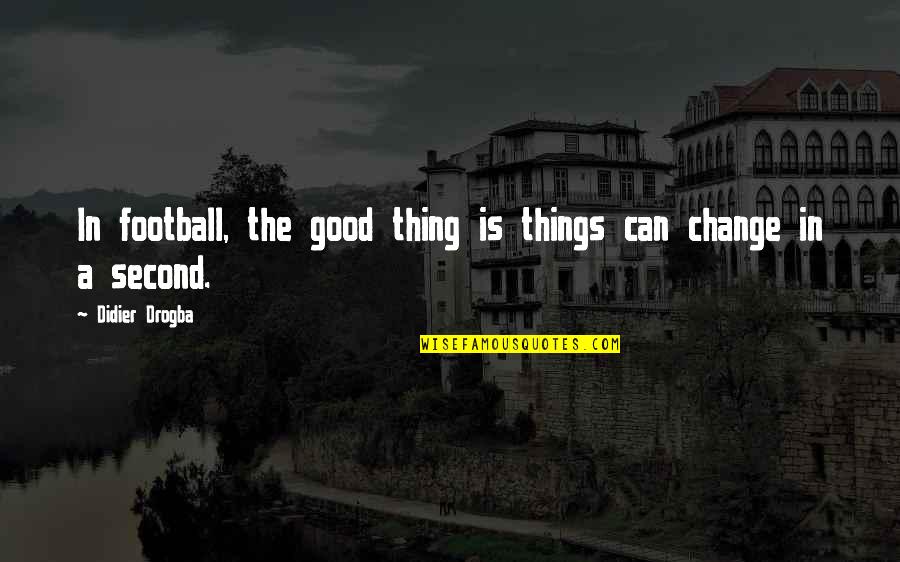 Torturando Mujer Quotes By Didier Drogba: In football, the good thing is things can Torturando Mujer Quotes By Didier Drogba: In football, the good thing is things can