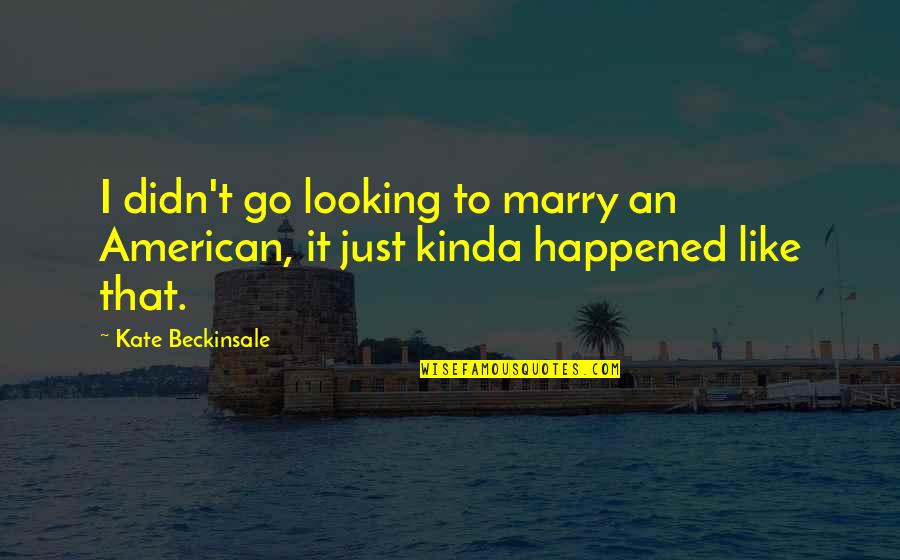 Torturando Mujer Quotes By Kate Beckinsale: I didn't go looking to marry an American,
