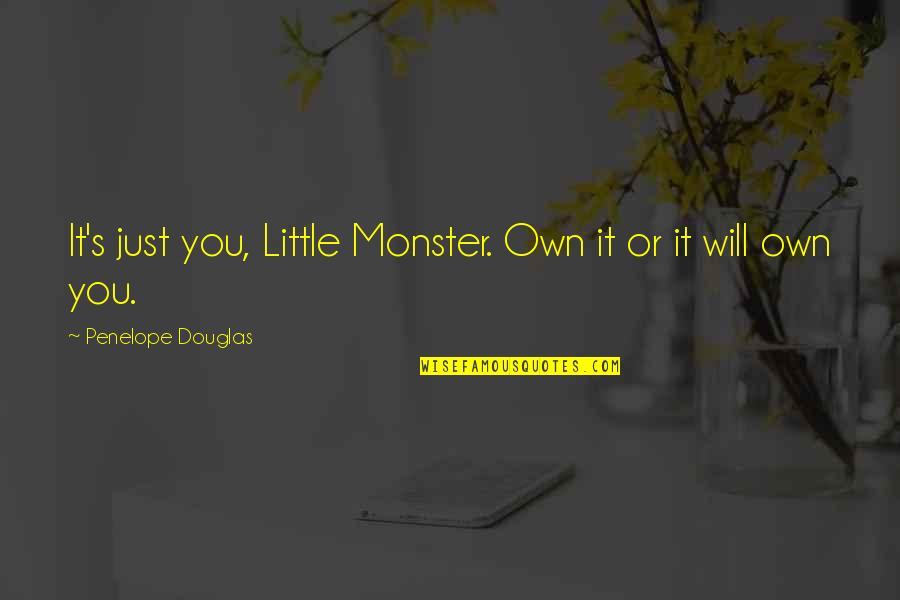 Torturando Mujer Quotes By Penelope Douglas: It's just you, Little Monster. Own it or Torturando Mujer Quotes By Penelope Douglas: It's just you, Little Monster. Own it or