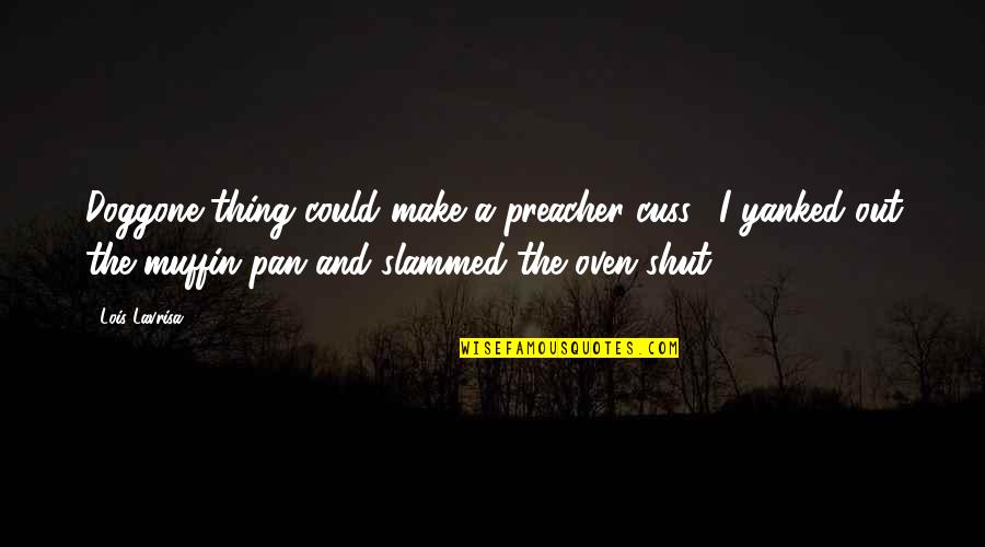 Torturas De La Quotes By Lois Lavrisa: Doggone thing could make a preacher cuss." I