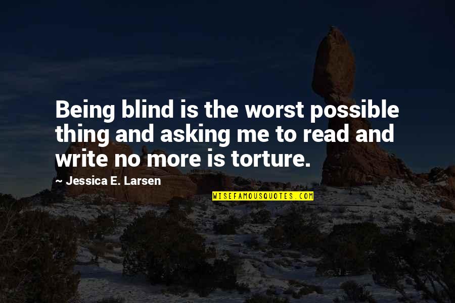 Torture Is Life Quotes By Jessica E. Larsen: Being blind is the worst possible thing and