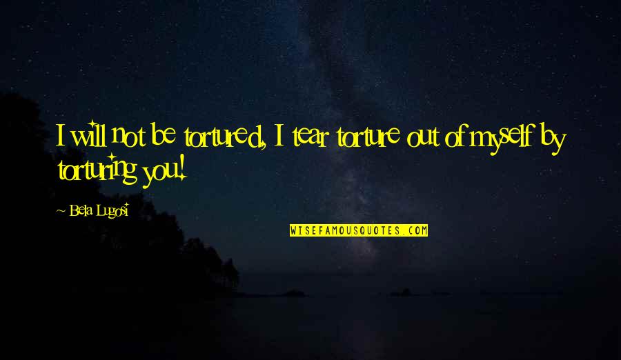 Torture Myself Quotes By Bela Lugosi: I will not be tortured, I tear torture