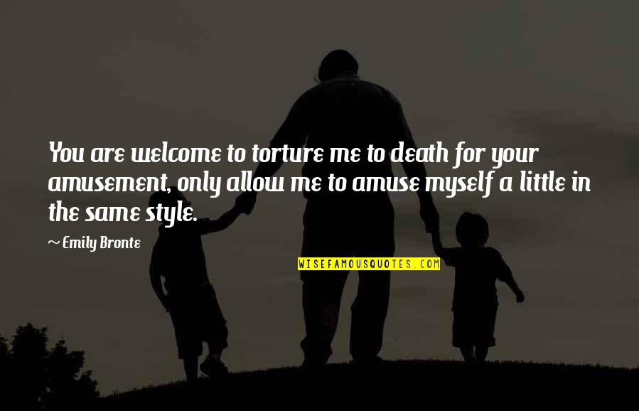 Torture Myself Quotes By Emily Bronte: You are welcome to torture me to death