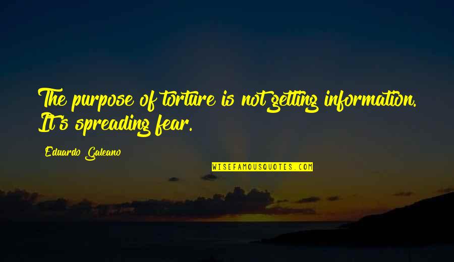 Torture Quotes By Eduardo Galeano: The purpose of torture is not getting information.