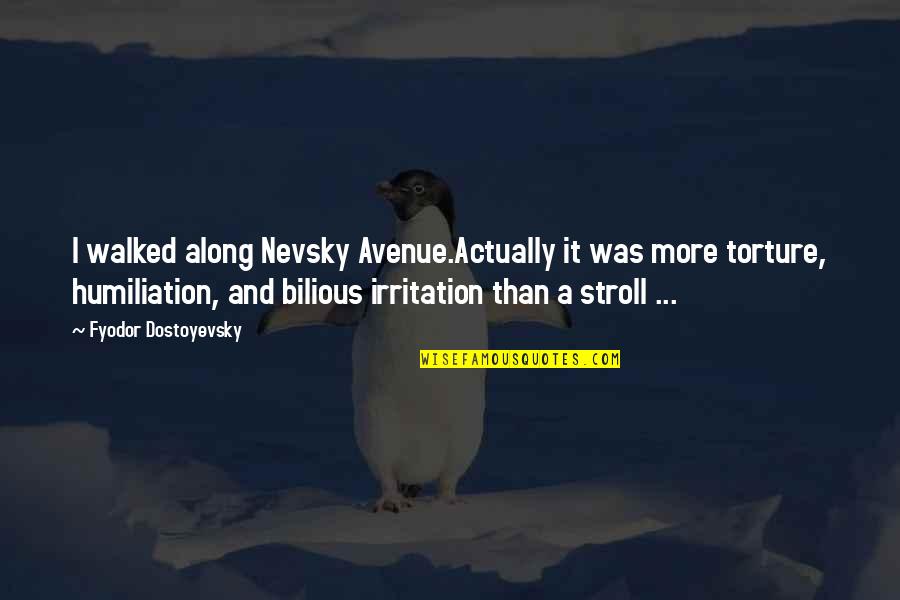 Torture Quotes By Fyodor Dostoyevsky: I walked along Nevsky Avenue.Actually it was more