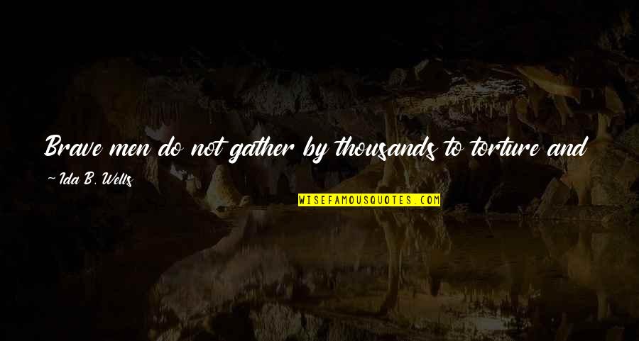 Torture Quotes By Ida B. Wells: Brave men do not gather by thousands to