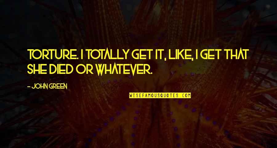 Torture Quotes By John Green: Torture. I totally get it, like, I get