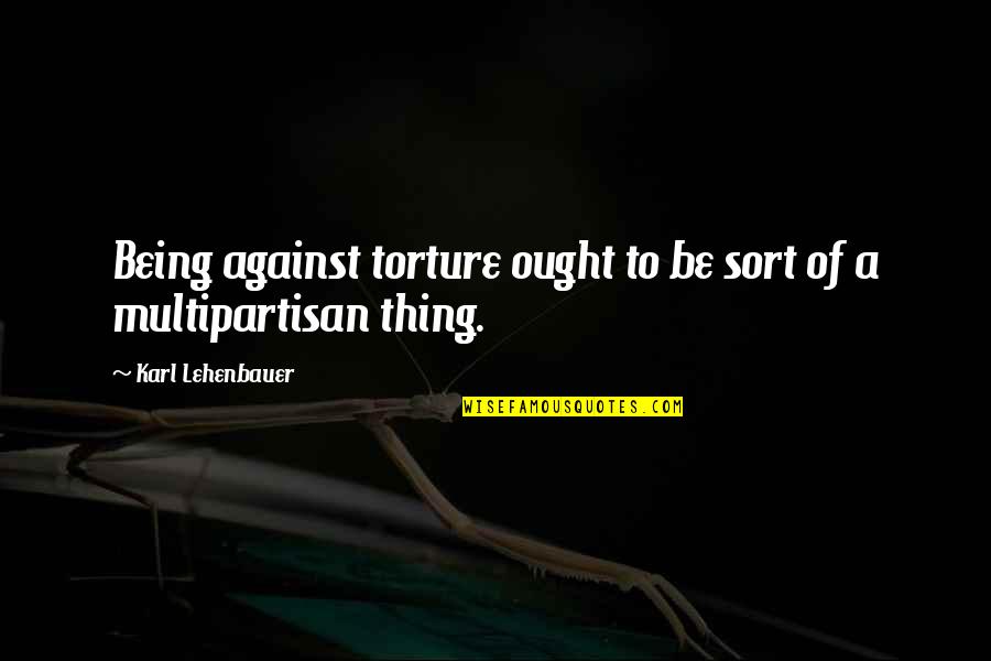Torture Quotes By Karl Lehenbauer: Being against torture ought to be sort of