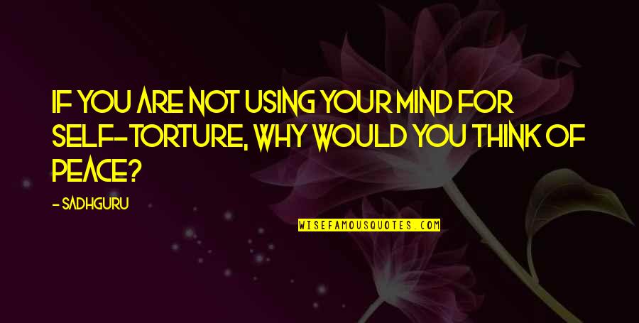 Torture Quotes By Sadhguru: If you are not using your mind for