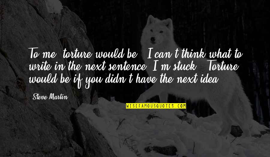 Torture Quotes By Steve Martin: To me, torture would be, "I can't think
