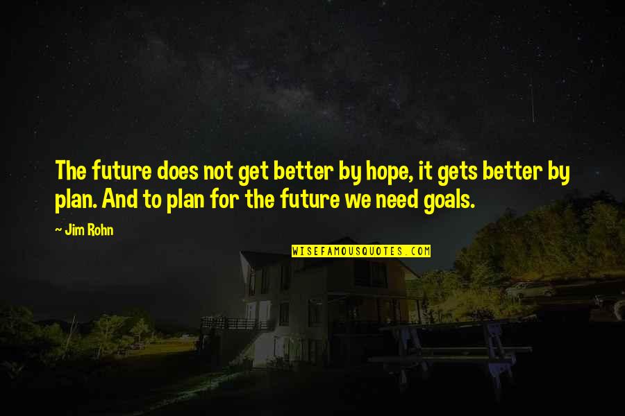 Tortured Artists Quotes By Jim Rohn: The future does not get better by hope,