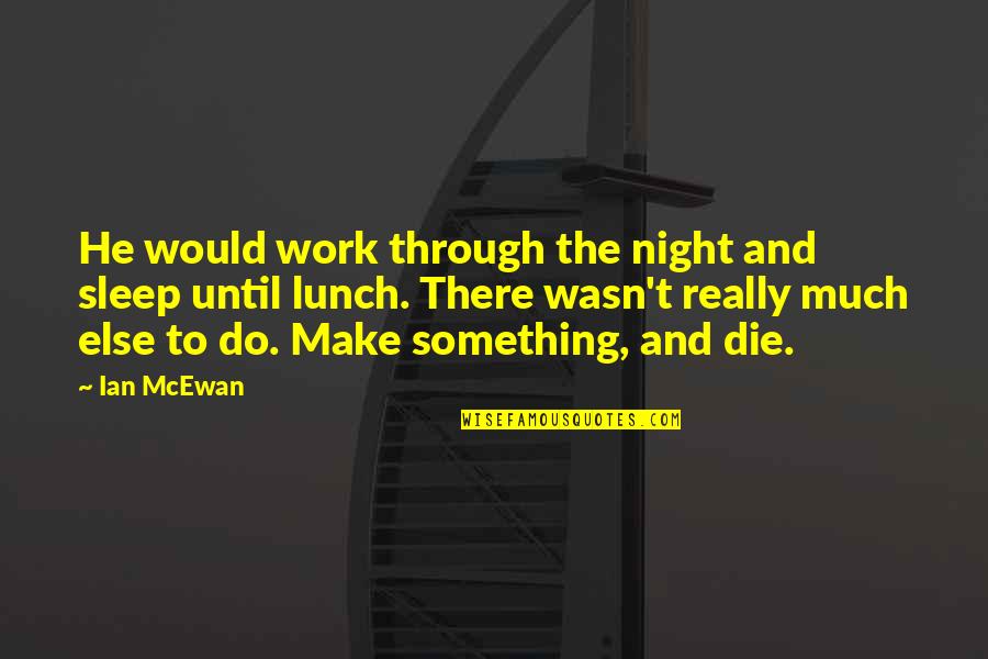 Tortured For Christ Quotes By Ian McEwan: He would work through the night and sleep Tortured For Christ Quotes By Ian McEwan: He would work through the night and sleep