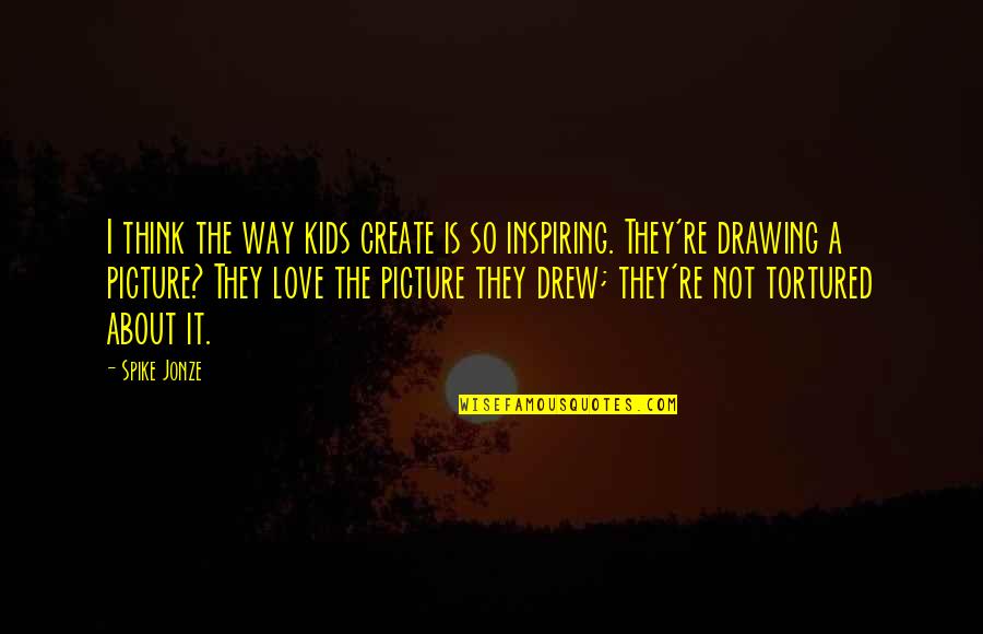 Tortured Love Quotes By Spike Jonze: I think the way kids create is so