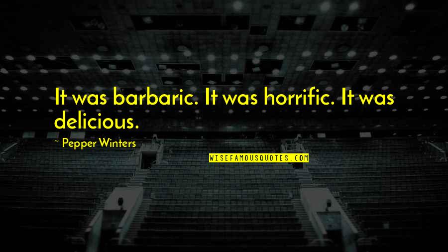 Tortured Mind Quotes By Pepper Winters: It was barbaric. It was horrific. It was Tortured Mind Quotes By Pepper Winters: It was barbaric. It was horrific. It was