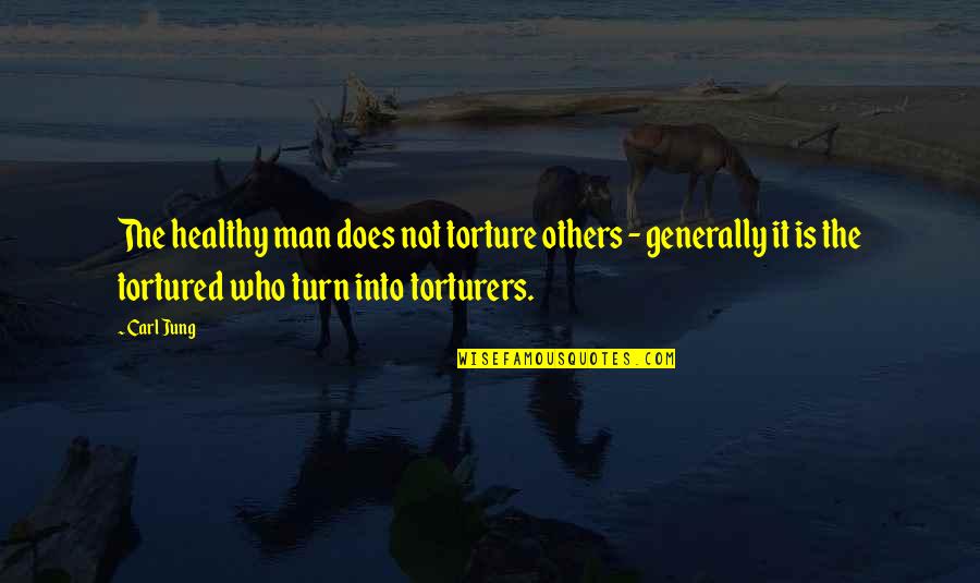 Tortured Quotes By Carl Jung: The healthy man does not torture others -