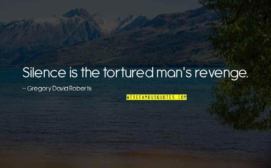 Tortured's Quotes By Gregory David Roberts: Silence is the tortured man's revenge.