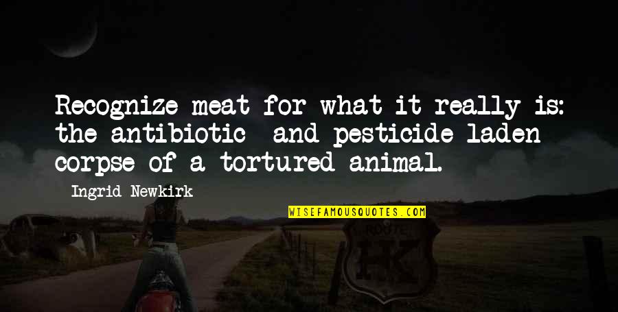 Tortured's Quotes By Ingrid Newkirk: Recognize meat for what it really is: the