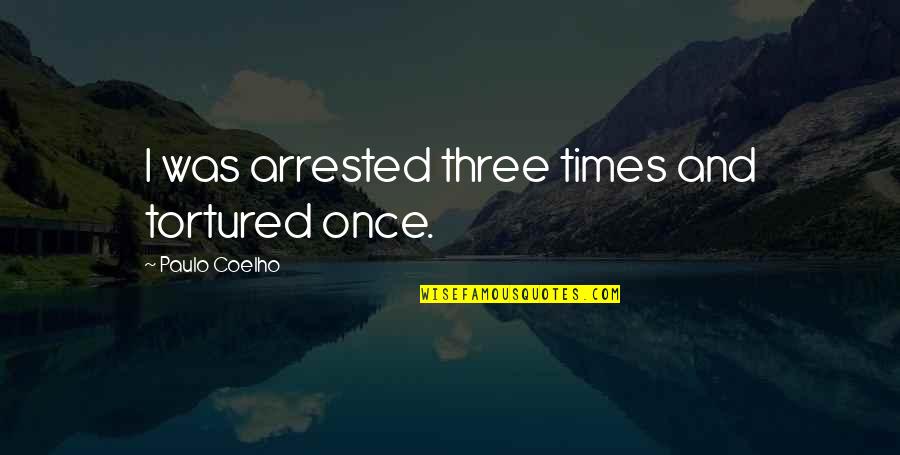 Tortured's Quotes By Paulo Coelho: I was arrested three times and tortured once.