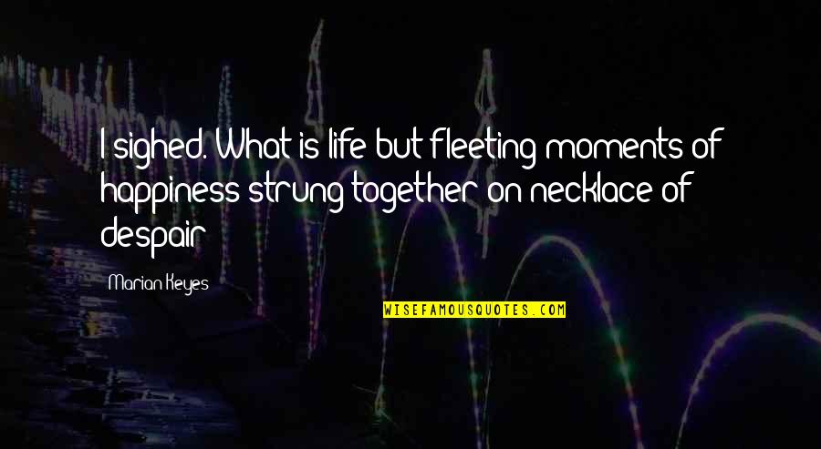 Torturement Quotes By Marian Keyes: I sighed. What is life but fleeting moments Torturement Quotes By Marian Keyes: I sighed. What is life but fleeting moments