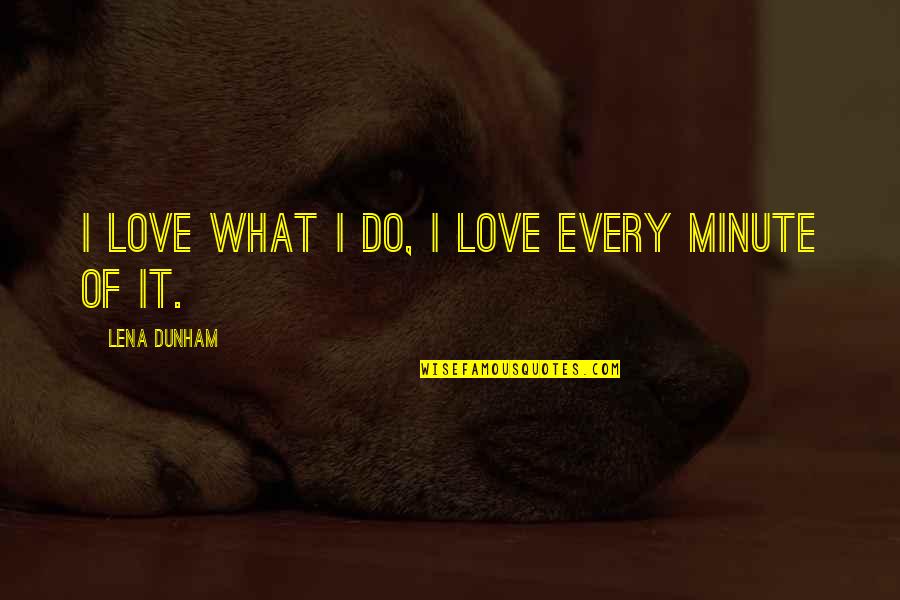 Torturerer Quotes By Lena Dunham: I love what I do, I love every Torturerer Quotes By Lena Dunham: I love what I do, I love every