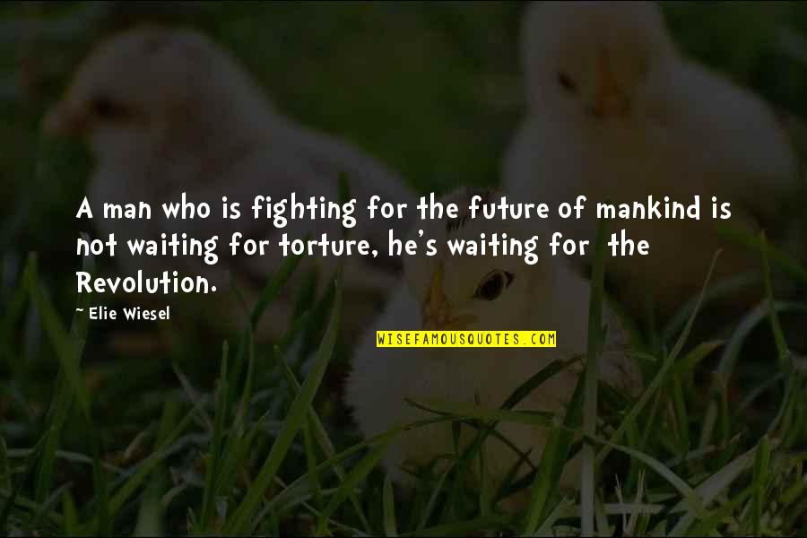 Torture's Quotes By Elie Wiesel: A man who is fighting for the future