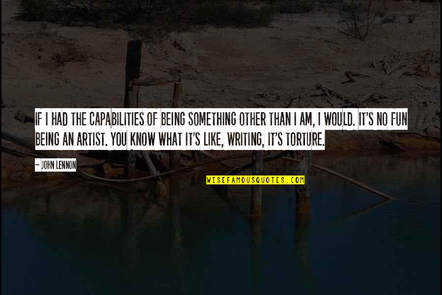 Torture's Quotes By John Lennon: If I had the capabilities of being something