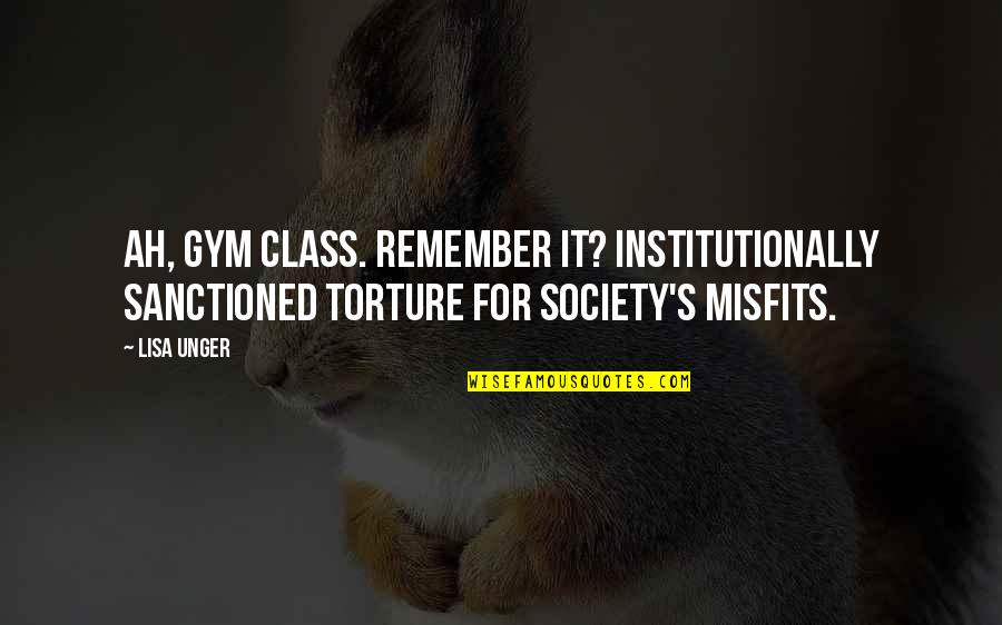 Torture's Quotes By Lisa Unger: Ah, gym class. Remember it? Institutionally sanctioned torture