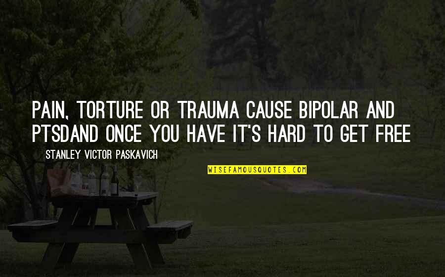 Torture's Quotes By Stanley Victor Paskavich: Pain, torture or trauma cause bipolar and PTSDand