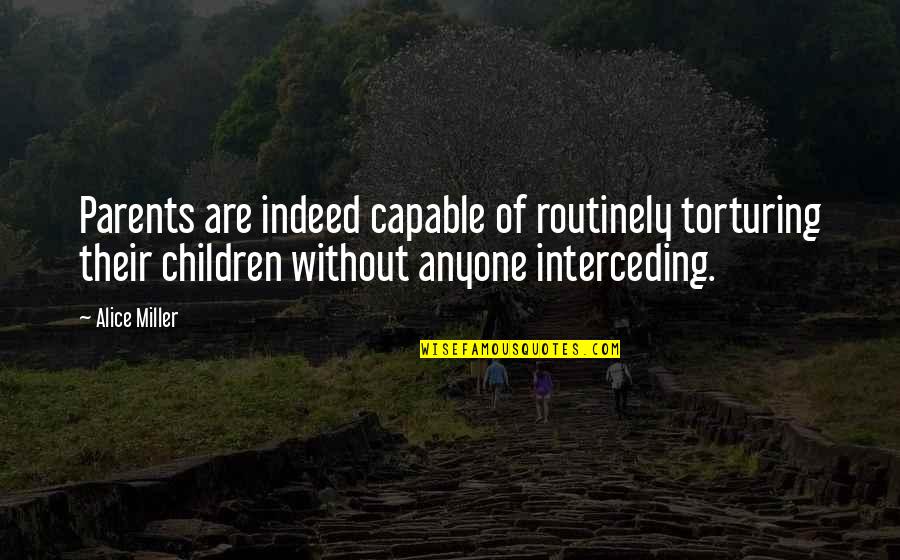 Torturing Parents Quotes By Alice Miller: Parents are indeed capable of routinely torturing their Torturing Parents Quotes By Alice Miller: Parents are indeed capable of routinely torturing their