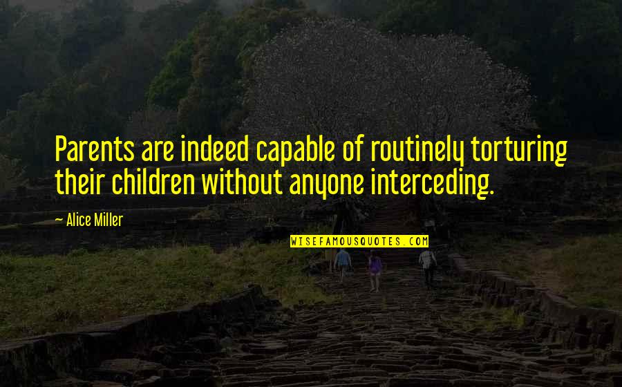 Torturing Quotes By Alice Miller: Parents are indeed capable of routinely torturing their