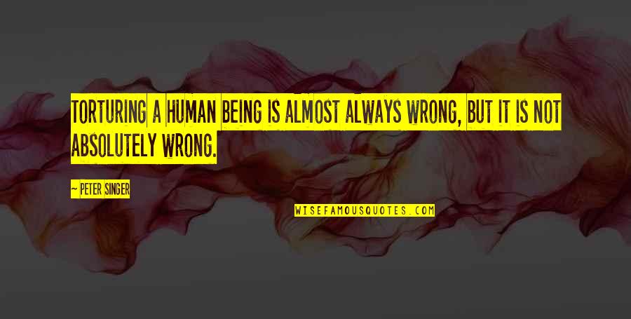 Torturing Quotes By Peter Singer: Torturing a human being is almost always wrong,