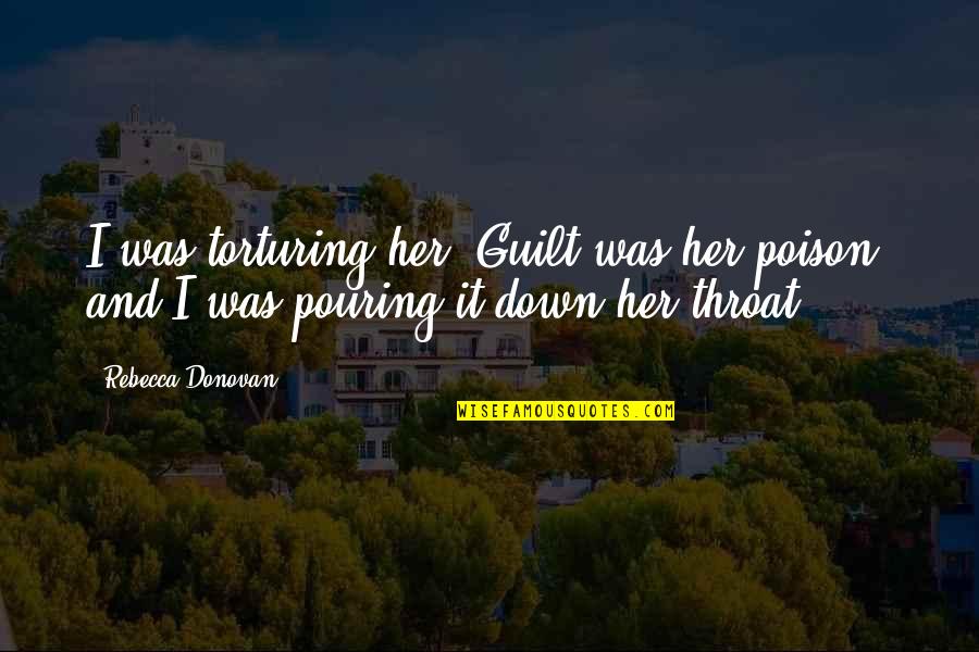 Torturing Quotes By Rebecca Donovan: I was torturing her. Guilt was her poison,