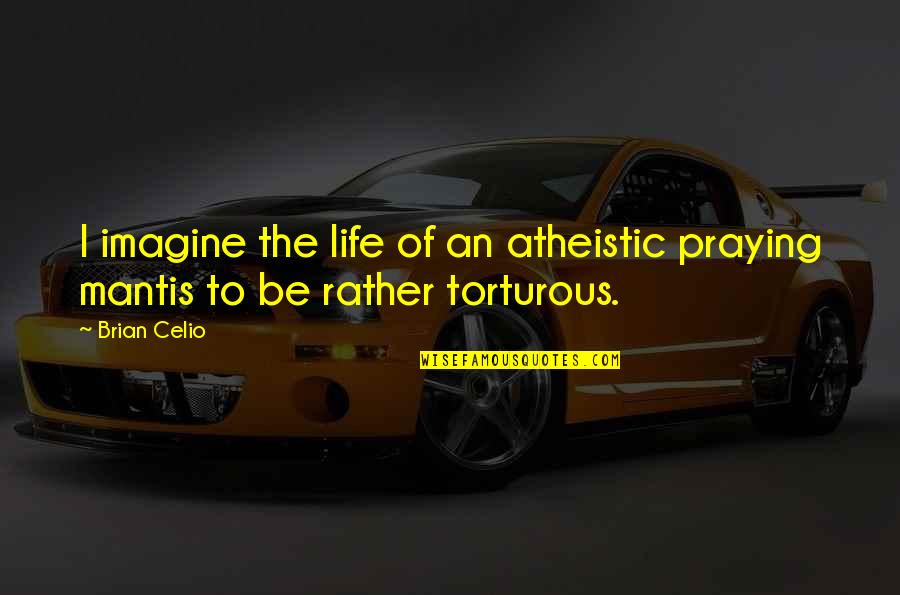 Torturous Quotes By Brian Celio: I imagine the life of an atheistic praying