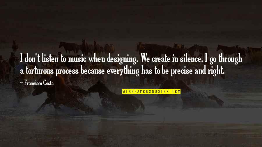 Torturous Quotes By Francisco Costa: I don't listen to music when designing. We Torturous Quotes By Francisco Costa: I don't listen to music when designing. We