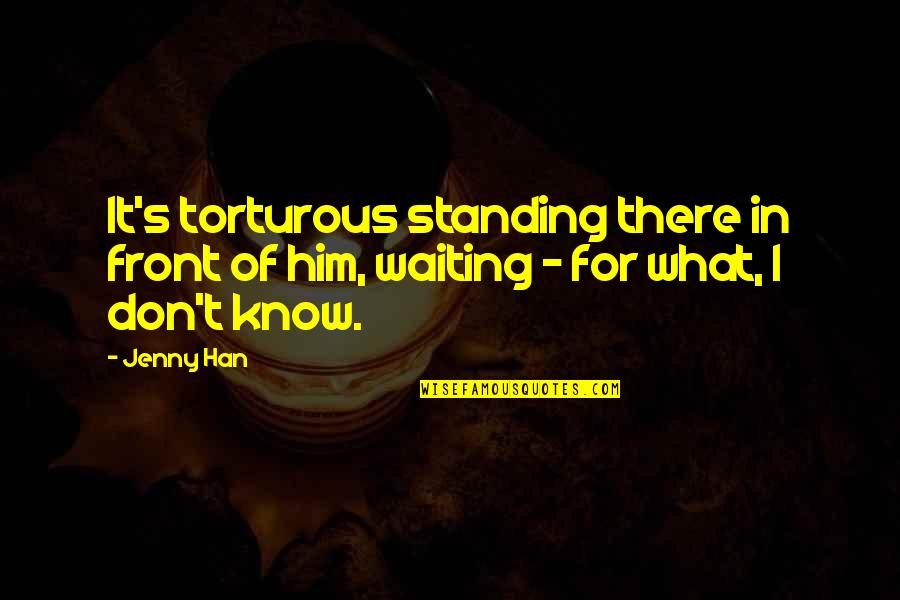 Torturous Quotes By Jenny Han: It's torturous standing there in front of him,