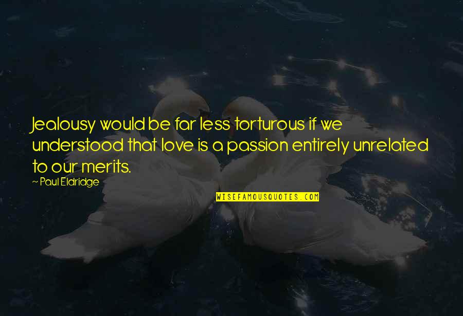 Torturous Quotes By Paul Eldridge: Jealousy would be far less torturous if we Torturous Quotes By Paul Eldridge: Jealousy would be far less torturous if we