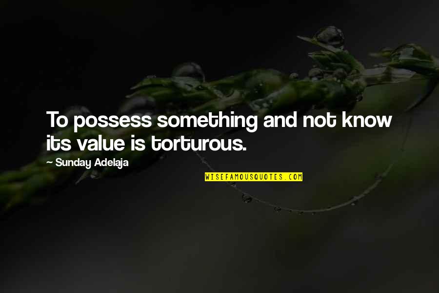 Torturous Quotes By Sunday Adelaja: To possess something and not know its value Torturous Quotes By Sunday Adelaja: To possess something and not know its value