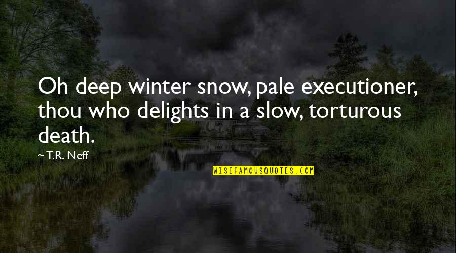 Torturous Quotes By T.R. Neff: Oh deep winter snow, pale executioner, thou who