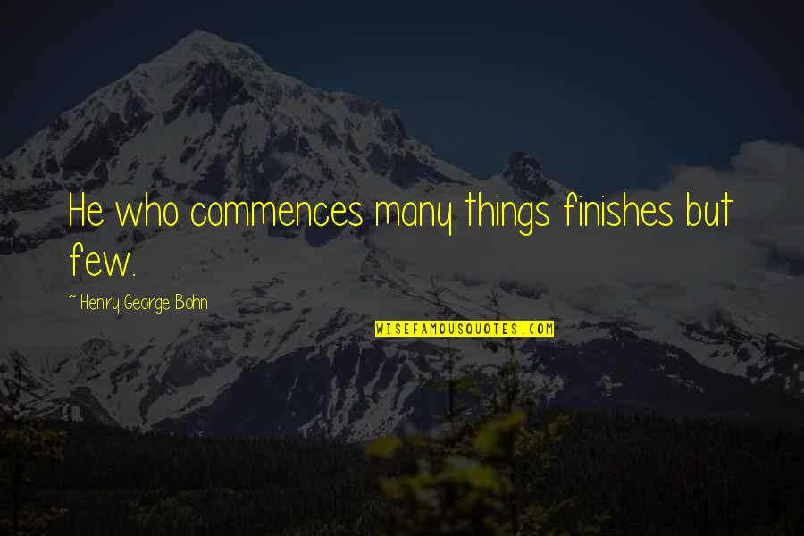 Toru Hashimoto Quotes By Henry George Bohn: He who commences many things finishes but few.