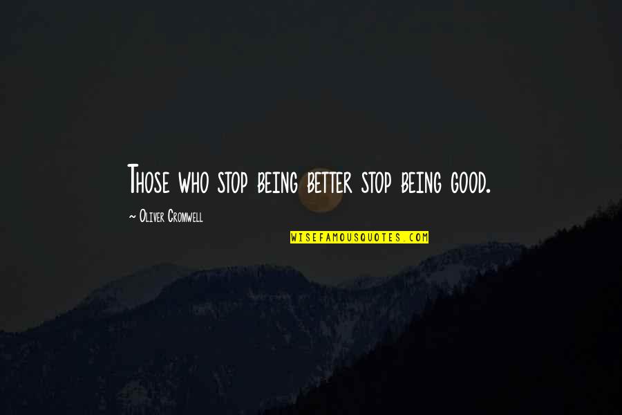 Toru Hashimoto Quotes By Oliver Cromwell: Those who stop being better stop being good.