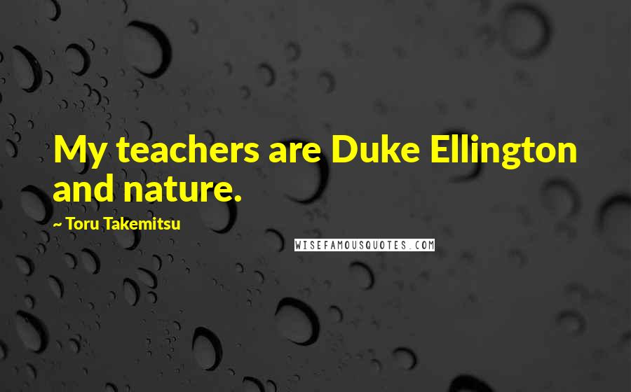 Toru Takemitsu quotes: My teachers are Duke Ellington and nature.