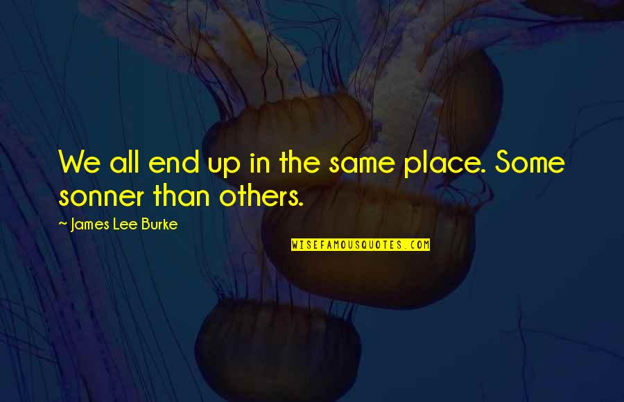 Torvald Important Quotes By James Lee Burke: We all end up in the same place. Torvald Important Quotes By James Lee Burke: We all end up in the same place.