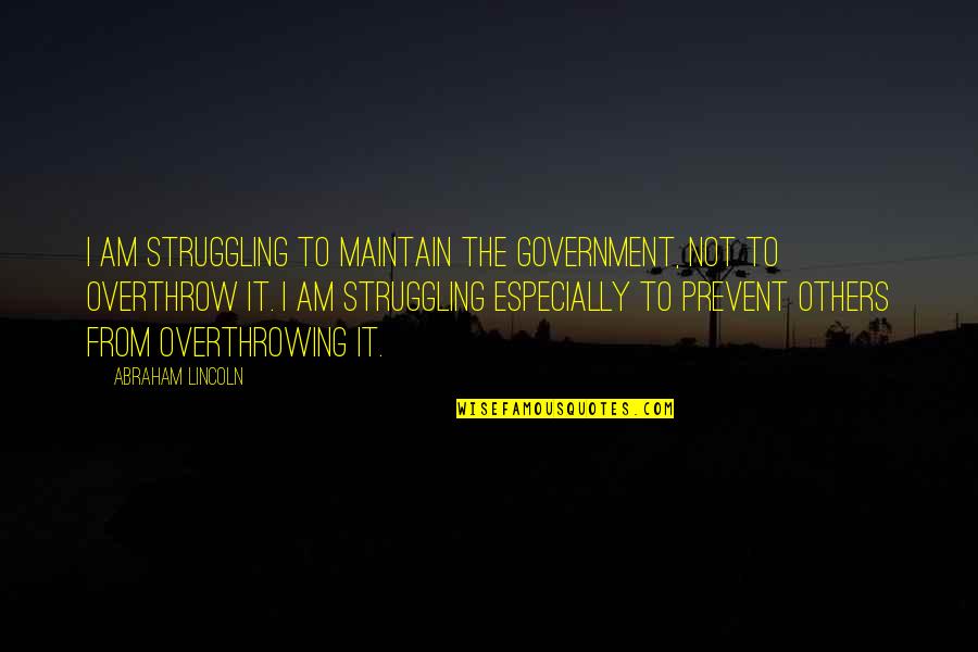 Torvald Quotes By Abraham Lincoln: I am struggling to maintain the government, not